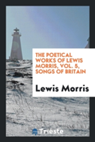 Poetical Works of Lewis Morris, Vol. 5, Songs of Britain