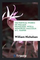 Poetical Works of William Nicholson. with a Memoir by Malcolm m'L. Harper