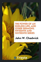 Power of an Endless Life; And Other Sermons. Fifteenth and Sixteenth Series