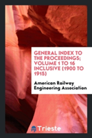 General Index to the Proceedings; Volume 1 to 16 Inclusive (1900 to 1915)