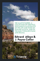 Alleyn Papers. a Collection of Original Documents Illustrative of the Life and Times of Edward Alleyn, and of the Early English Stage and Drama