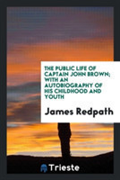 Public Life of Captain John Brown; With an Autobiography of His Childhood and Youth