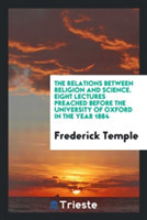 Relations Between Religion and Science. Eight Lectures Preached Before the University of Oxford in the Year 1884