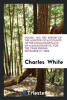 House - No. 100. Report of the Auditor of Accounts of the Commonwealth of Massachusetts, for the Year Ending December 31, 1858