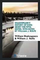 Shakespeare's History of King Henry the Fifth. Edited, with Notes by William J. Rolfe