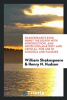 Shakespeare's King Henry the Eighth with Introduction, and Notes Explanatory and Critical. for Use in Schools and Families