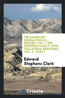 American Genealogical. Record. Vol. I. the Stephens Family, with Collateral Branches. Vol. II - Part I