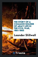 Story of a Common Soldier of Army Life in the Civil War, 1861-1865