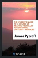 Student's Guide to a Course of Reading Necessary for Obtaining University Honours