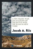 Ten Years' War. an Account of the Battle with the Slum in New York