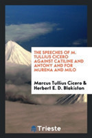 Speeches of M. Tullius Cicero Against Catiline and Antony and for Murena and Milo