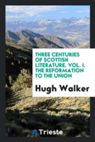 Three Centuries of Scottish Literature. Vol. I. the Reformation to the Union