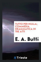 Tutto Per Nulla; Commedia Drammatica in Tre Atti