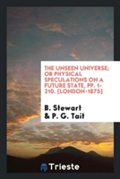 Unseen Universe; Or Physical Speculations on a Future State, Pp. 1-210. [london-1875]