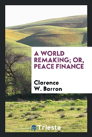 World Remaking; Or, Peace Finance