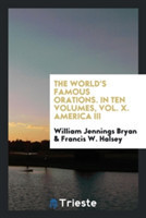World's Famous Orations. in Ten Volumes, Vol. X. America III