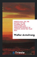 Wrestliana, Or, the History of the Cumberland & Westmoreland Wrestling Society in London