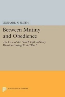 Between Mutiny and Obedience The Case of the French Fifth Infantry Division during World War I