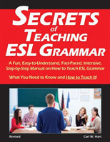 Secrets of Teaching ESL Grammar A Fun, Easy-to-Understand, Fast-Paced, Intensive, Step-by-Step Manual on How to Teach ESL Grammar