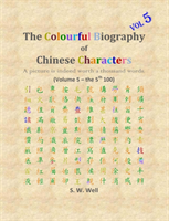 Colourful Biography of Chinese Characters, Volume 5 The Complete Book of Chinese Characters with Their Stories in Colour, Volume 5