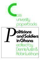 Politicians and Soldiers in Ghana 1966-1972
