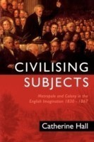 Civilising Subjects Metropole and Colony in the English Imagination 1830 - 1867