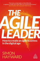 The The Agile Leader How to Create an Agile Business in the Digital Age