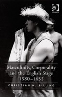 Masculinity, Corporality and the English Stage 1580–1635
