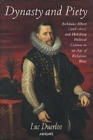 Dynasty and Piety Archduke Albert (1598-1621) and Habsburg Political Culture in an Age of Religious Wars