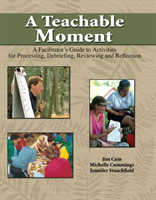 Teachable Moment: A Facilitator's Guide to Activities for Processing, Debriefing, Reviewing and Reflection