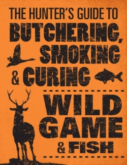 Hunter's Guide to Butchering, Smoking and Curing Wild Game and Fish