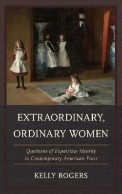 Extraordinary, Ordinary Women Questions of Expatriate Identity in Contemporary American Paris