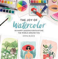 The Joy of Watercolor 40 Happy Lessons for Painting the World Around You