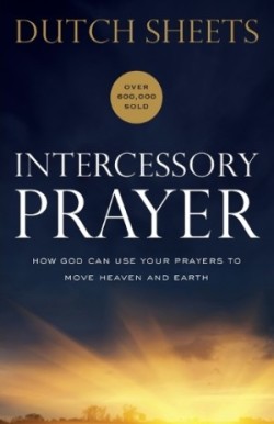 Intercessory Prayer – How God Can Use Your Prayers to Move Heaven and Earth