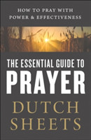 Essential Guide to Prayer – How to Pray with Power and Effectiveness