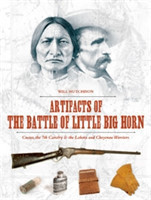 Artifacts of the Battle of Little Big Horn: Custer, the 7th Cavalry and the Lakota and Cheyenne Warr