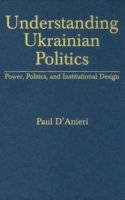 Understanding Ukrainian Politics: Power, Politics, and Institutional Design