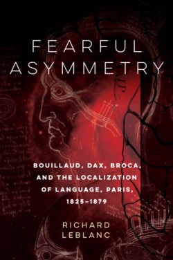 Fearful Asymmetry Bouillaud, Dax, Broca, and the Localization of Language, Paris, 1825-1879