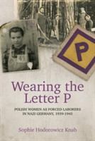 Wearing the Letter P: Polish Women as Forced Laborers in Nazi Germany, 1939-1945