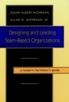 Designing and Leading Team-Based Organizations, A Leader's / Facilitator's Guide