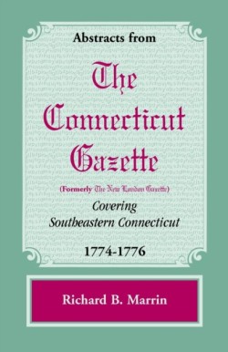 Abstracts from the Connecticut [formerly New London] Gazette Covering Southeastern Connecticut, 1774-1776