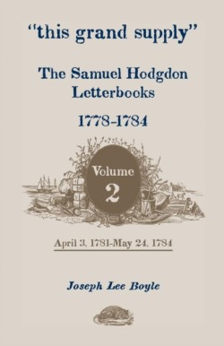 This Grand Supply the Samuel Hodgdon Letterbooks, 1778-1784. Volume 2, April 3, 1781-May 24, 1784