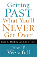 Getting Past What You`ll Never Get Over – Help for Dealing with Life`s Hurts