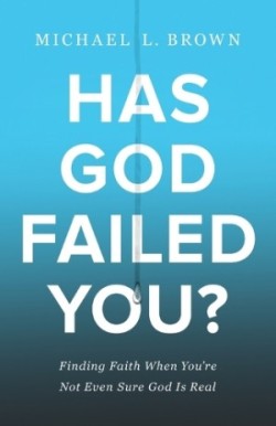 Has God Failed You? – Finding Faith When You`re Not Even Sure God Is Real