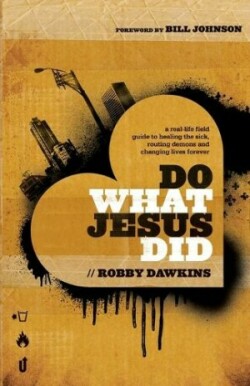 Do What Jesus Did – A Real–Life Field Guide to Healing the Sick, Routing Demons and Changing Lives Forever