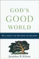 God`s Good World - Reclaiming the Doctrine of Creation