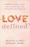 Love Defined – Embracing God`s Vision for Lasting Love and Satisfying Relationships