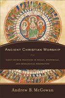 Ancient Christian Worship – Early Church Practices in Social, Historical, and Theological Perspective