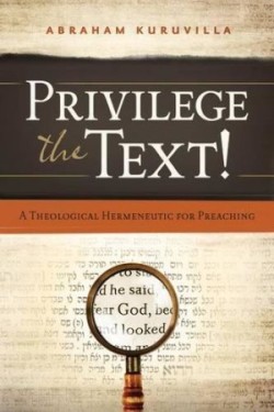 Privilege The Text! A Theological Hermeneutic for Preaching