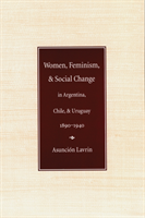 Women, Feminism, and Social Change in Argentina, Chile, and Uruguay, 1890–1940